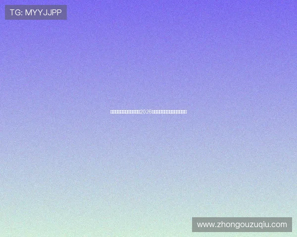 体育直播足球官网全面解析2026世界杯赛事信息与精彩瞬间回顾